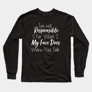 i not responsible for what my face does when you talk t-shirt Long Sleeve T-Shirt